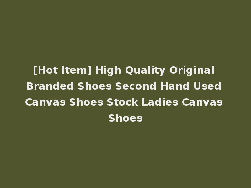 [Hot Item] High Quality Original Branded Shoes Second Hand Used Canvas Shoes Stock Ladies Canvas Shoes