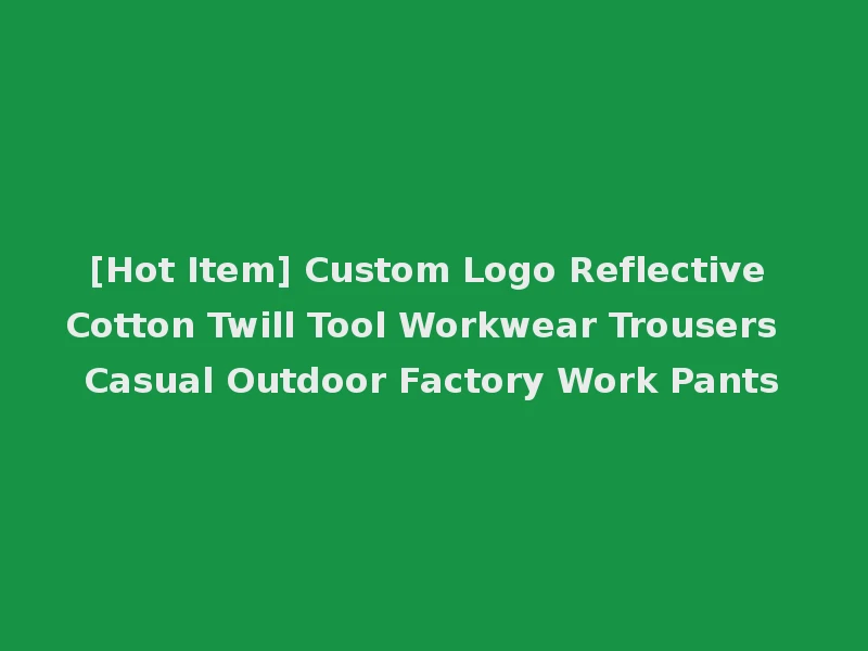 [Hot Item] Custom Logo Reflective Cotton Twill Tool Workwear Trousers Casual Outdoor Factory Work Pants