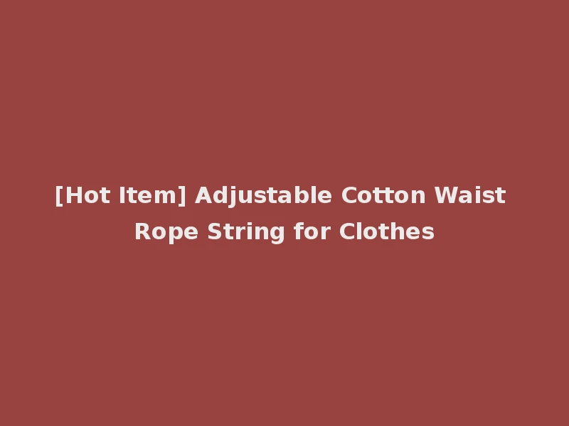 [Hot Item] Adjustable Cotton Waist Rope String for Clothes