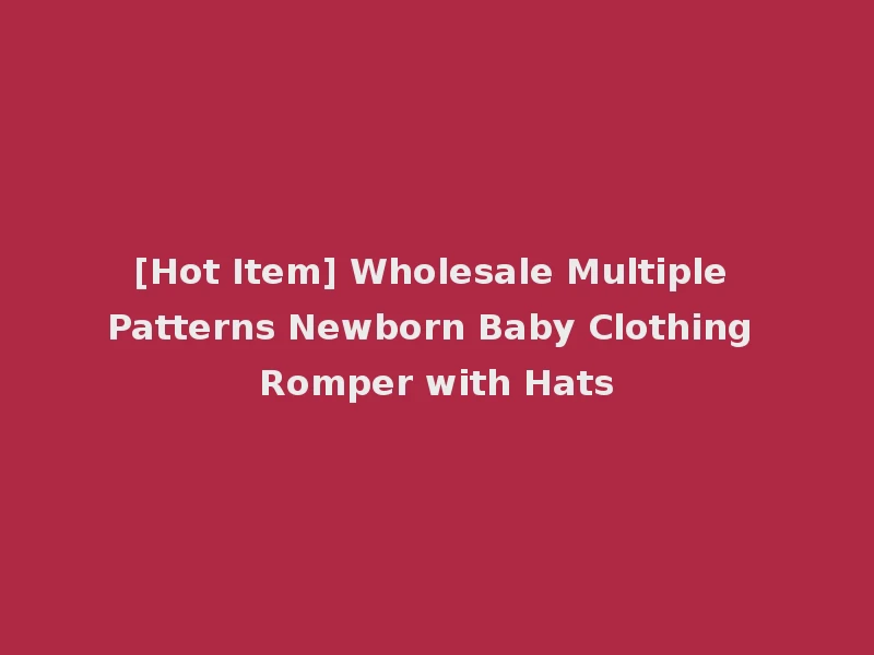 [Hot Item] Wholesale Multiple Patterns Newborn Baby Clothing Romper with Hats