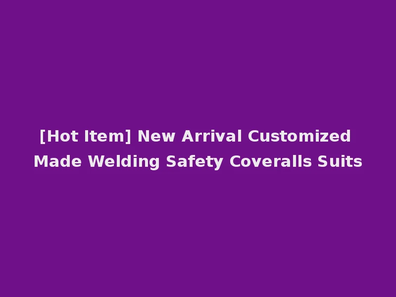 [Hot Item] New Arrival Customized Made Welding Safety Coveralls Suits