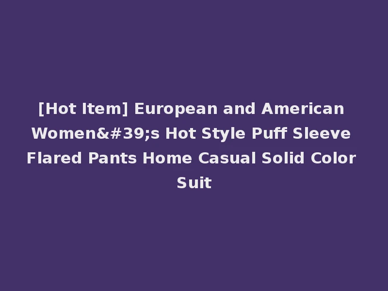 [Hot Item] European and American Women's Hot Style Puff Sleeve Flared Pants Home Casual Solid Color Suit
