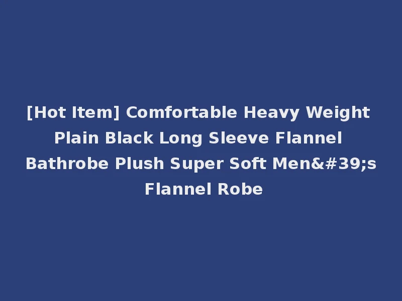 [Hot Item] Comfortable Heavy Weight Plain Black Long Sleeve Flannel Bathrobe Plush Super Soft Men's Flannel Robe