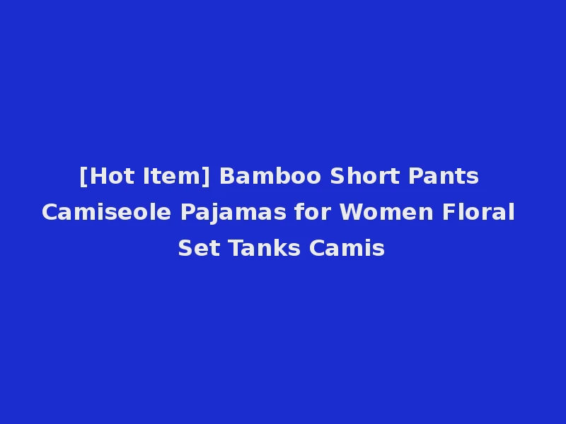 [Hot Item] Bamboo Short Pants Camiseole Pajamas for Women Floral Set Tanks Camis