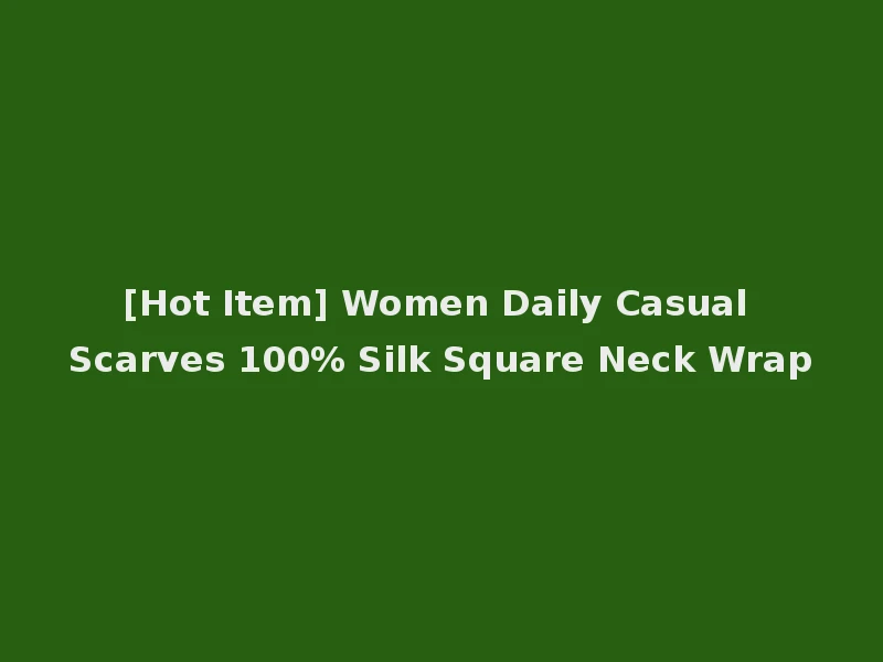 [Hot Item] Women Daily Casual Scarves 100% Silk Square Neck Wrap