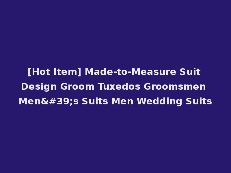 [Hot Item] Made-to-Measure Suit Design Groom Tuxedos Groomsmen Men's Suits Men Wedding Suits