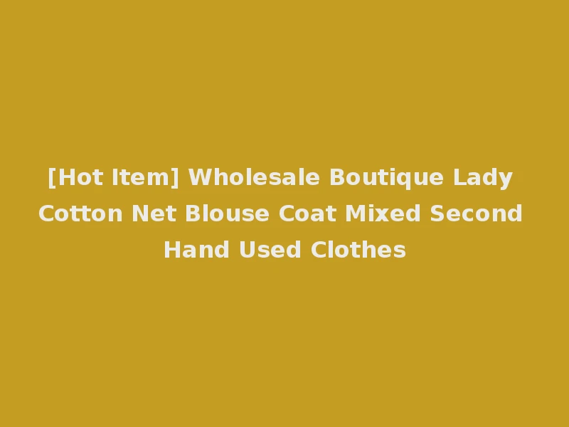 [Hot Item] Wholesale Boutique Lady Cotton Net Blouse Coat Mixed Second Hand Used Clothes