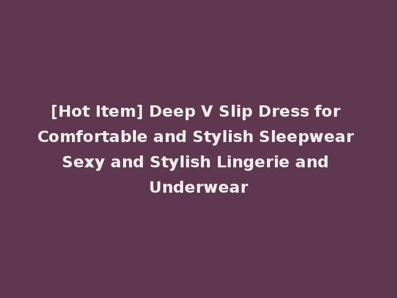 [Hot Item] Deep V Slip Dress for Comfortable and Stylish Sleepwear Sexy and Stylish Lingerie and Underwear