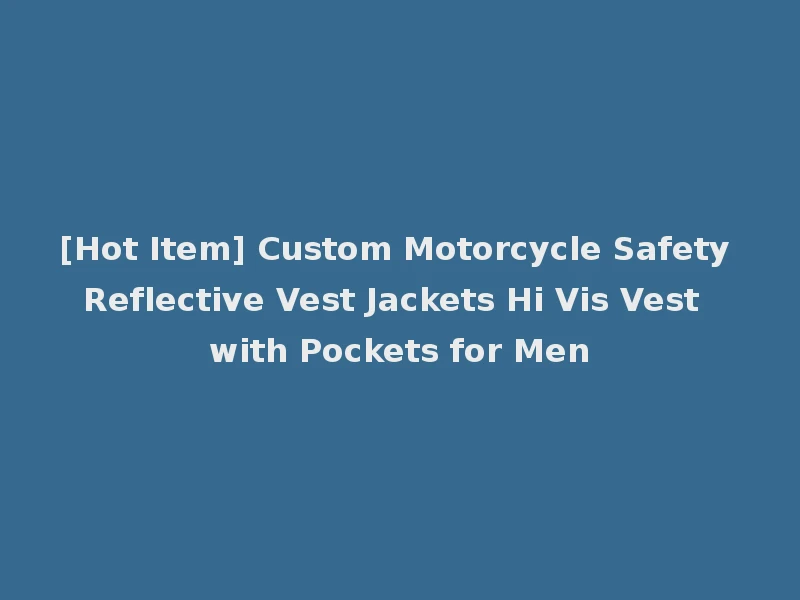 [Hot Item] Custom Motorcycle Safety Reflective Vest Jackets Hi Vis Vest with Pockets for Men