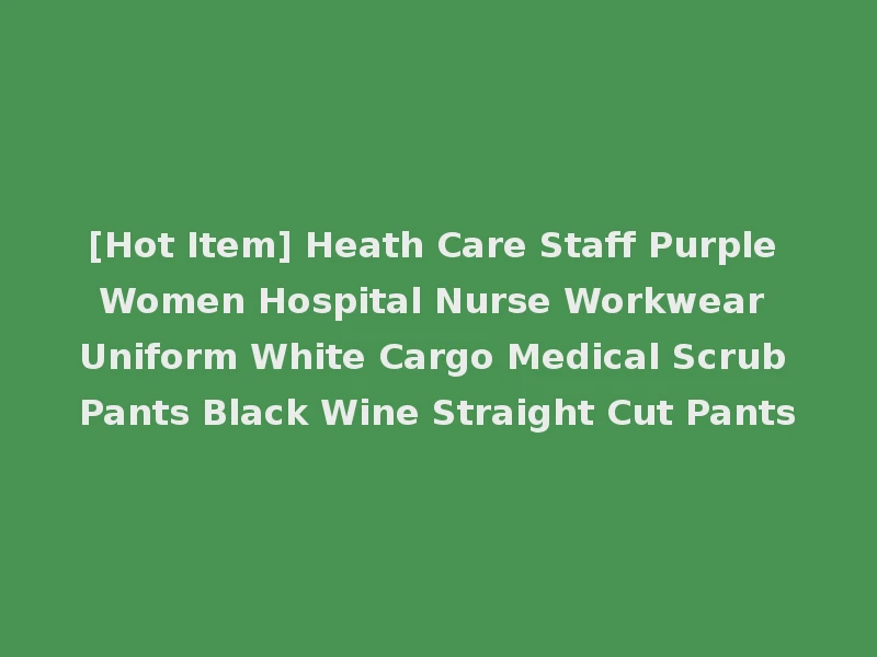 [Hot Item] Heath Care Staff Purple Women Hospital Nurse Workwear Uniform White Cargo Medical Scrub Pants Black Wine Straight Cut Pants