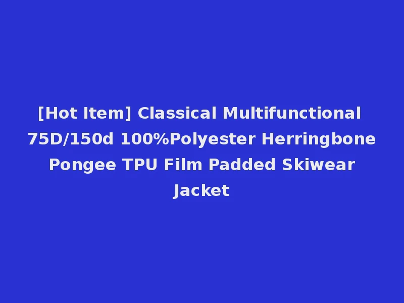 [Hot Item] Classical Multifunctional 75D/150d 100%Polyester Herringbone Pongee TPU Film Padded Skiwear Jacket