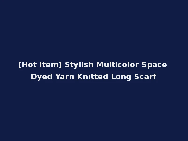[Hot Item] Stylish Multicolor Space Dyed Yarn Knitted Long Scarf