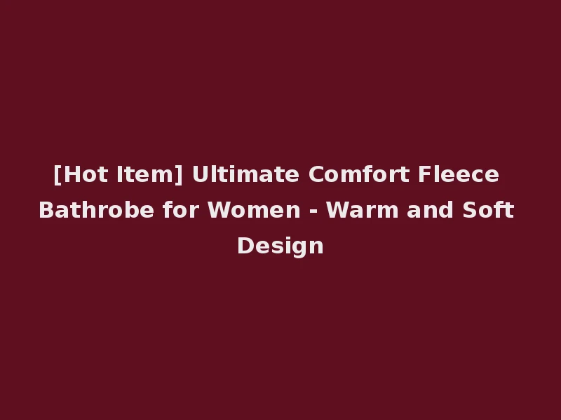 [Hot Item] Ultimate Comfort Fleece Bathrobe for Women - Warm and Soft Design