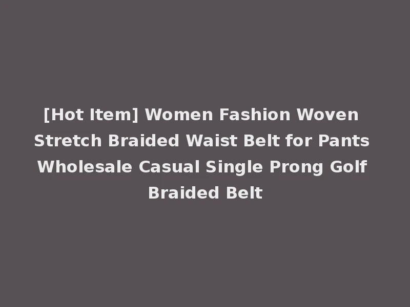 [Hot Item] Women Fashion Woven Stretch Braided Waist Belt for Pants Wholesale Casual Single Prong Golf Braided Belt