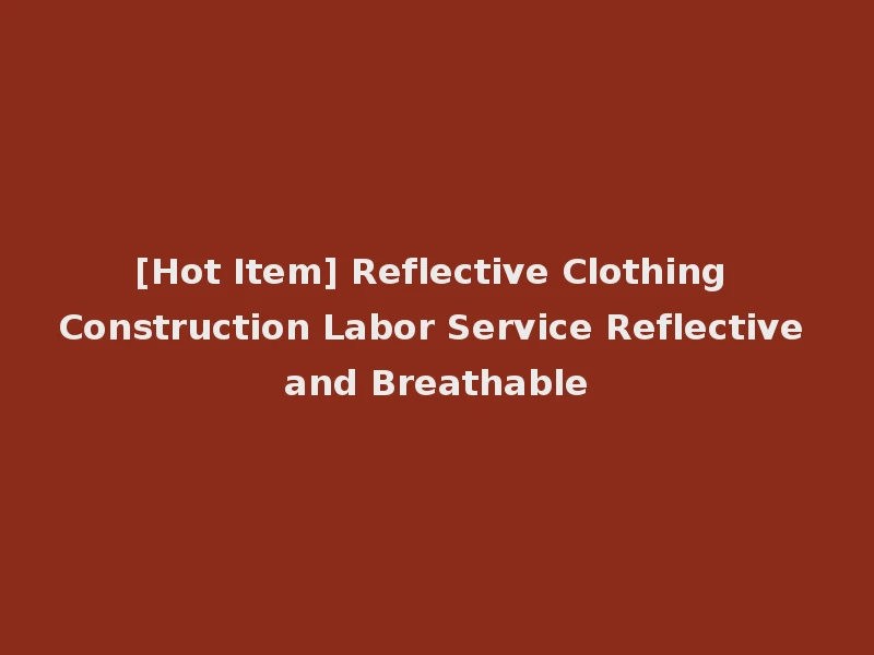 [Hot Item] Reflective Clothing Construction Labor Service Reflective and Breathable