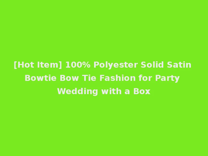 [Hot Item] 100% Polyester Solid Satin Bowtie Bow Tie Fashion for Party Wedding with a Box