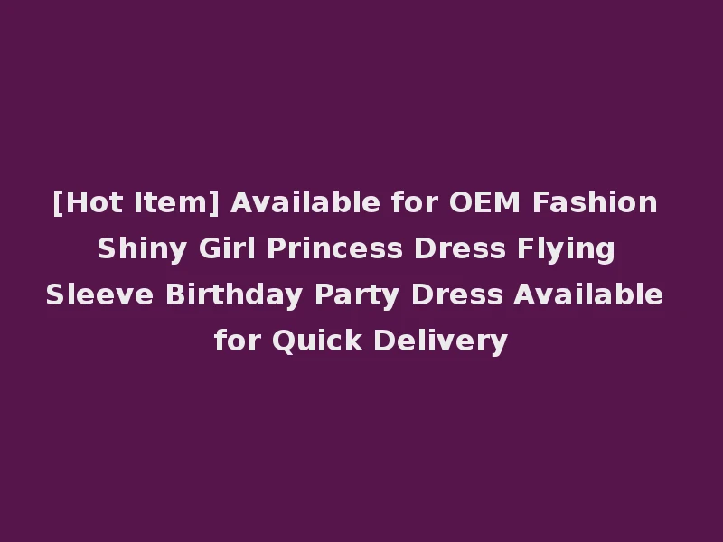 [Hot Item] Available for OEM Fashion Shiny Girl Princess Dress Flying Sleeve Birthday Party Dress Available for Quick Delivery