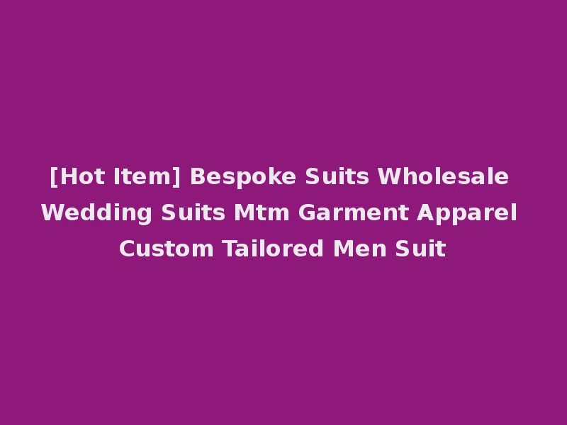 [Hot Item] Bespoke Suits Wholesale Wedding Suits Mtm Garment Apparel Custom Tailored Men Suit