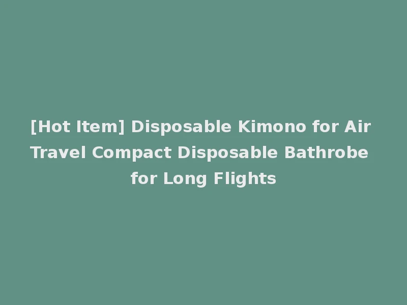 [Hot Item] Disposable Kimono for Air Travel Compact Disposable Bathrobe for Long Flights
