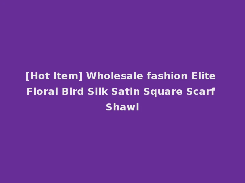 [Hot Item] Wholesale fashion Elite Floral Bird Silk Satin Square Scarf Shawl
