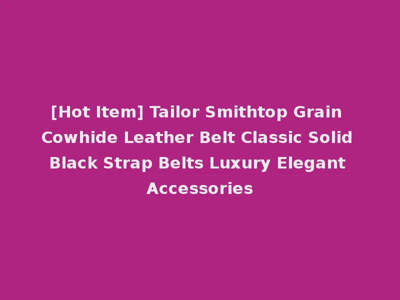 [Hot Item] Tailor Smithtop Grain Cowhide Leather Belt Classic Solid Black Strap Belts Luxury Elegant Accessories