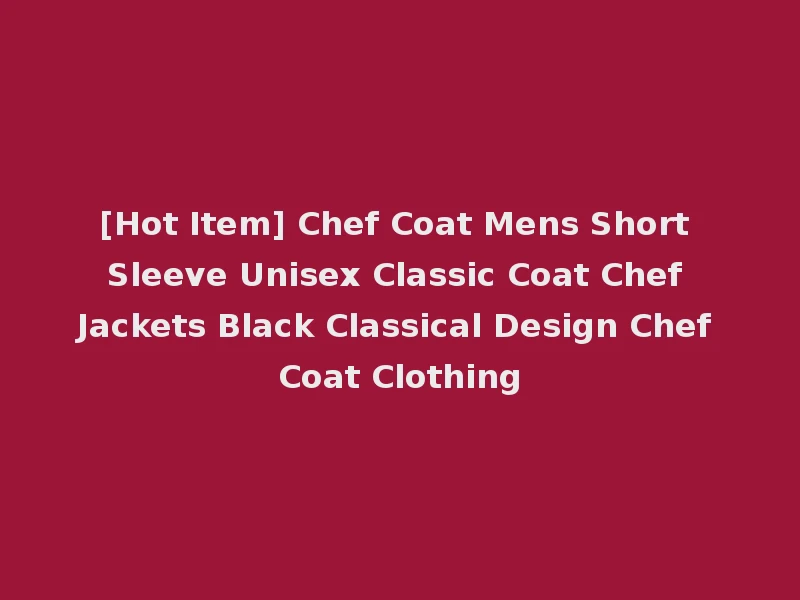 [Hot Item] Chef Coat Mens Short Sleeve Unisex Classic Coat Chef Jackets Black Classical Design Chef Coat Clothing