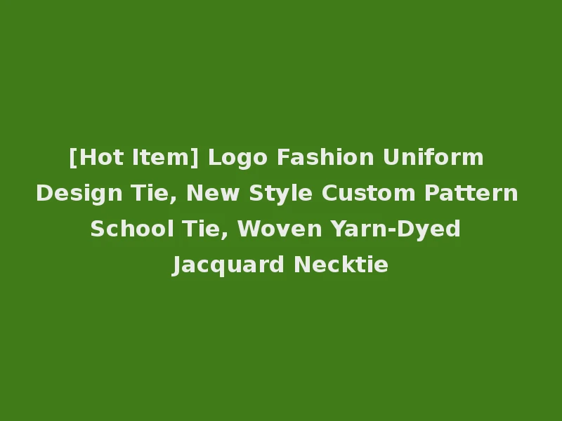 [Hot Item] Logo Fashion Uniform Design Tie, New Style Custom Pattern School Tie, Woven Yarn-Dyed Jacquard Necktie