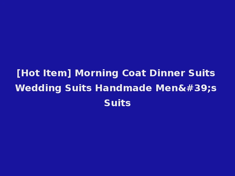 [Hot Item] Morning Coat Dinner Suits Wedding Suits Handmade Men's Suits
