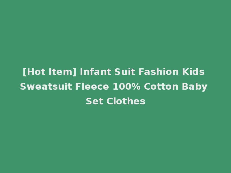 [Hot Item] Infant Suit Fashion Kids Sweatsuit Fleece 100% Cotton Baby Set Clothes