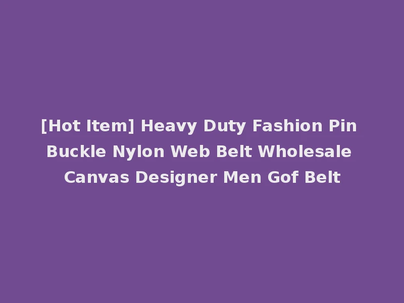 [Hot Item] Heavy Duty Fashion Pin Buckle Nylon Web Belt Wholesale Canvas Designer Men Gof Belt