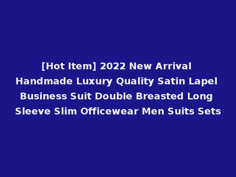 [Hot Item] 2022 New Arrival Handmade Luxury Quality Satin Lapel Business Suit Double Breasted Long Sleeve Slim Officewear Men Suits Sets