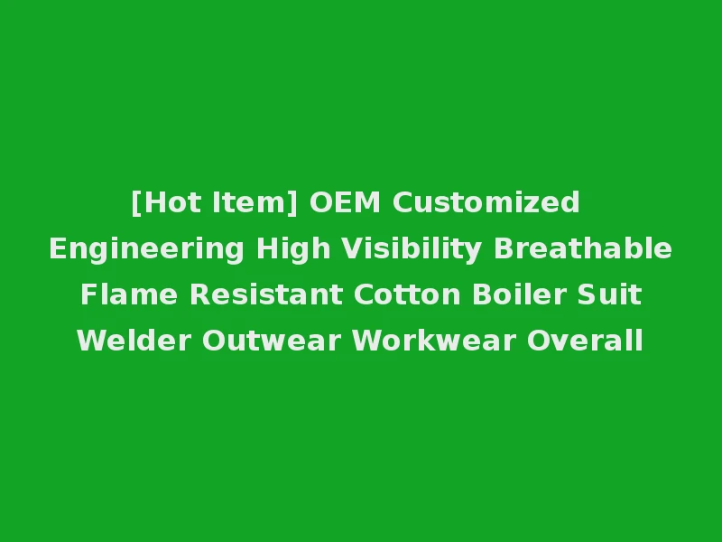 [Hot Item] OEM Customized Engineering High Visibility Breathable Flame Resistant Cotton Boiler Suit Welder Outwear Workwear Overall