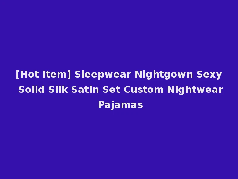 [Hot Item] Sleepwear Nightgown Sexy Solid Silk Satin Set Custom Nightwear Pajamas