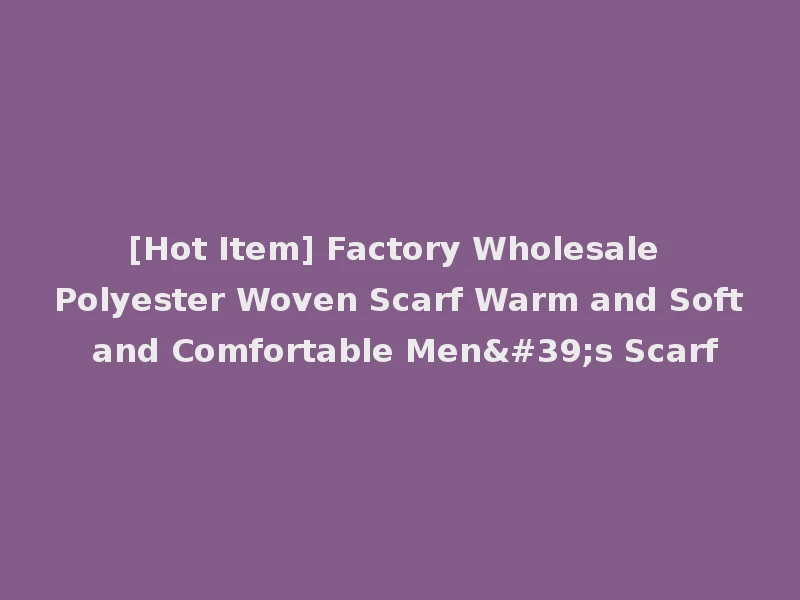 [Hot Item] Factory Wholesale Polyester Woven Scarf Warm and Soft and Comfortable Men's Scarf