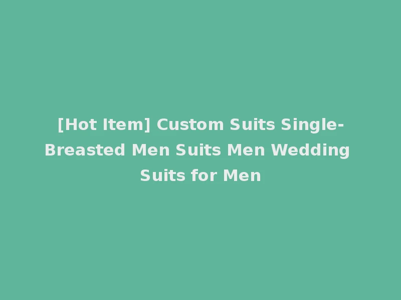 [Hot Item] Custom Suits Single-Breasted Men Suits Men Wedding Suits for Men