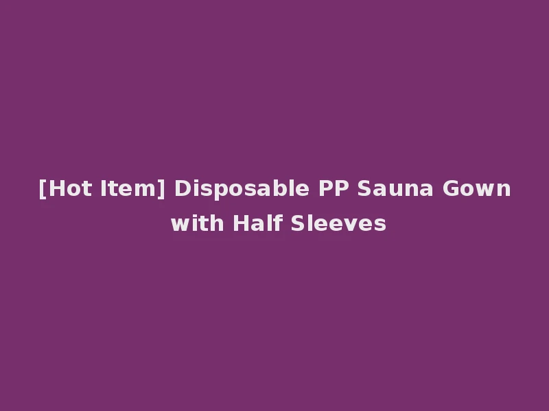 [Hot Item] Disposable PP Sauna Gown with Half Sleeves