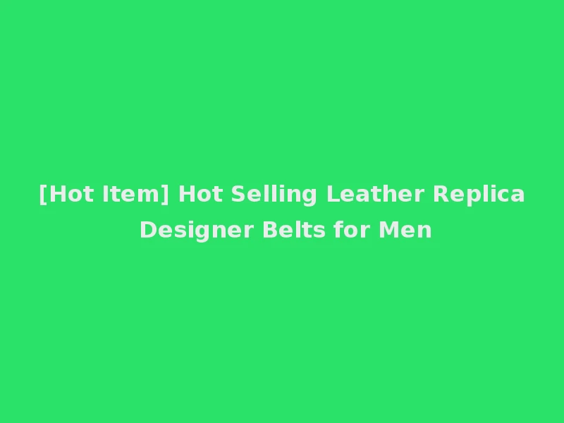 [Hot Item] Hot Selling Leather Replica Designer Belts for Men