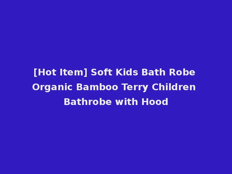 [Hot Item] Soft Kids Bath Robe Organic Bamboo Terry Children Bathrobe with Hood