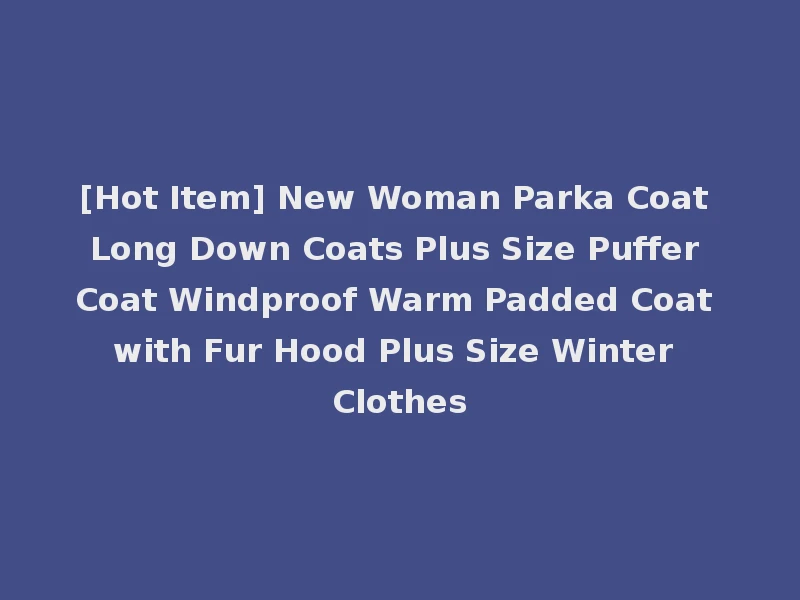 [Hot Item] New Woman Parka Coat Long Down Coats Plus Size Puffer Coat Windproof Warm Padded Coat with Fur Hood Plus Size Winter Clothes