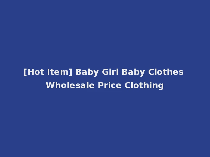 [Hot Item] Baby Girl Baby Clothes Wholesale Price Clothing