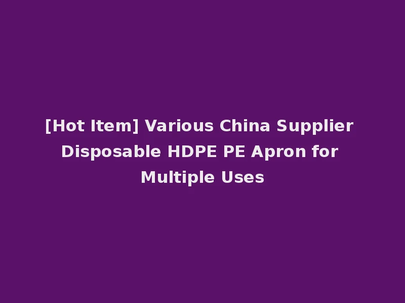 [Hot Item] Various China Supplier Disposable HDPE PE Apron for Multiple Uses