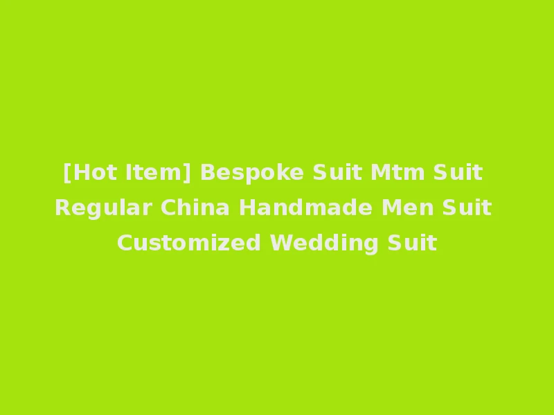 [Hot Item] Bespoke Suit Mtm Suit Regular China Handmade Men Suit Customized Wedding Suit