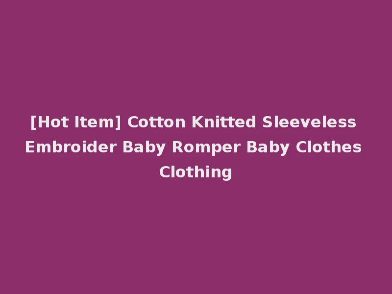[Hot Item] Cotton Knitted Sleeveless Embroider Baby Romper Baby Clothes Clothing