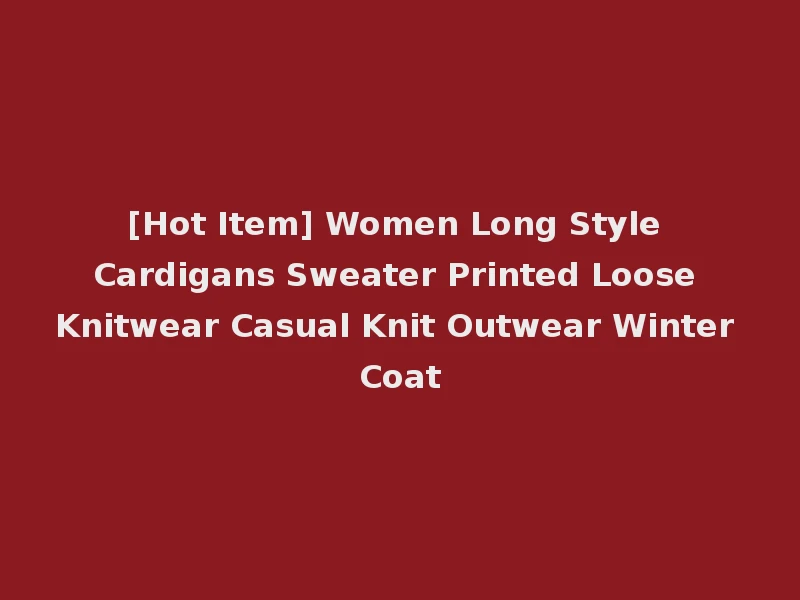 [Hot Item] Women Long Style Cardigans Sweater Printed Loose Knitwear Casual Knit Outwear Winter Coat