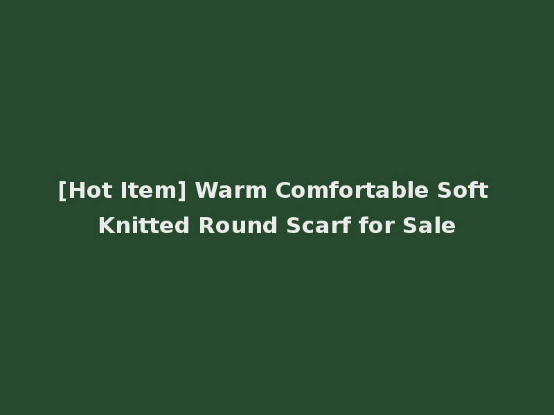 [Hot Item] Warm Comfortable Soft Knitted Round Scarf for Sale