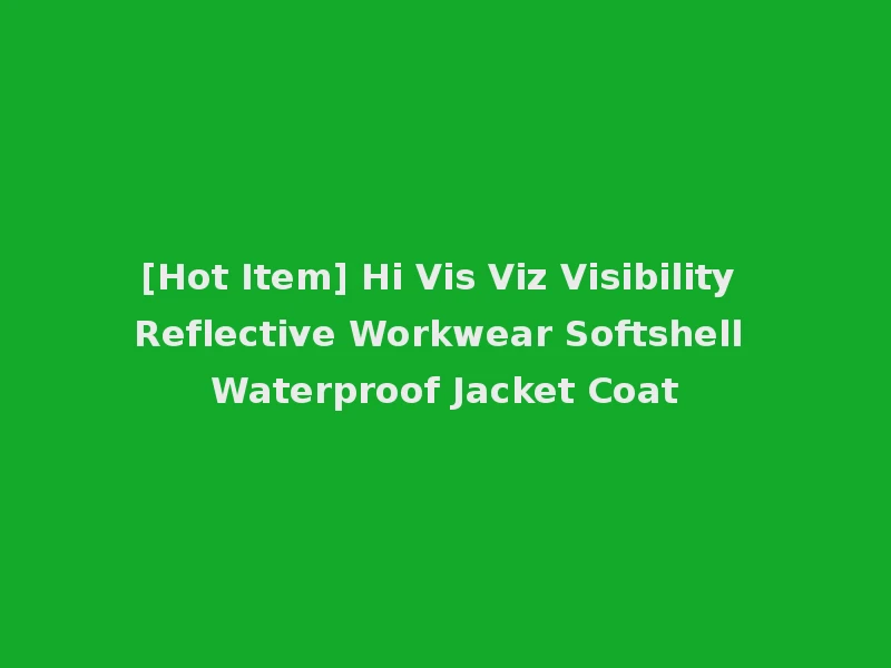 [Hot Item] Hi Vis Viz Visibility Reflective Workwear Softshell Waterproof Jacket Coat