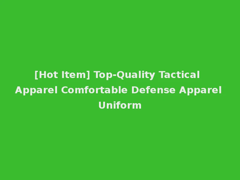 [Hot Item] Top-Quality Tactical Apparel Comfortable Defense Apparel Uniform