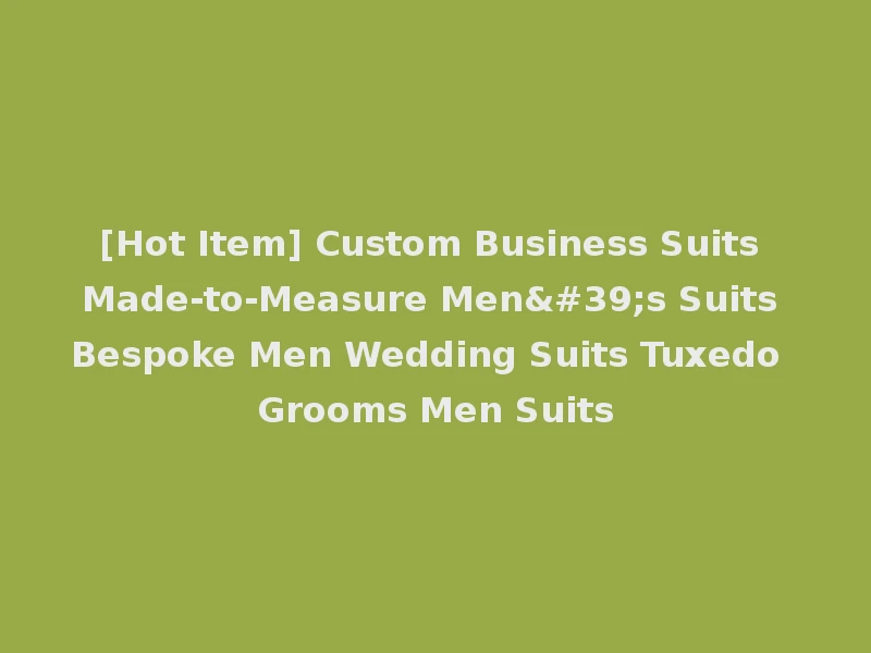 [Hot Item] Custom Business Suits Made-to-Measure Men's Suits Bespoke Men Wedding Suits Tuxedo Grooms Men Suits
