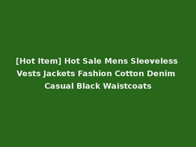 [Hot Item] Hot Sale Mens Sleeveless Vests Jackets Fashion Cotton Denim Casual Black Waistcoats