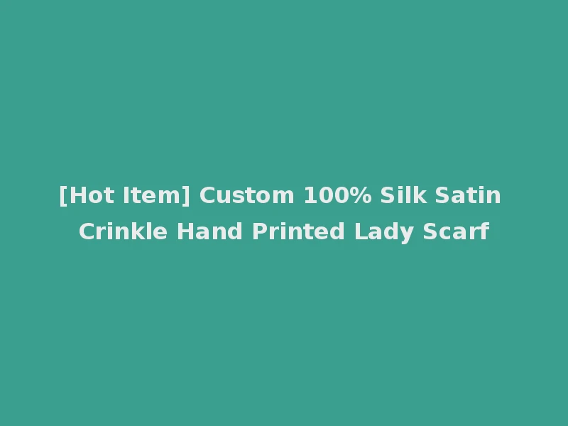 [Hot Item] Custom 100% Silk Satin Crinkle Hand Printed Lady Scarf